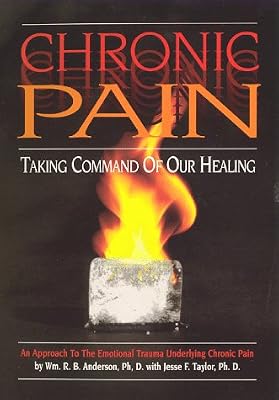 Chronic Pain: Taking Command of Our Healing! : Understanding the Emotional Trauma Underlying Chronic Pain