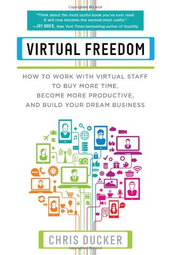 Virtual Freedom: How to Work with Virtual Staff to Buy More Time, Become More Productive, and Build Your Dream Business by Chris Ducker