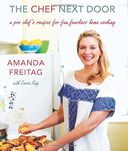 The Chef Next Door: A Pro Chef's Recipes for Fun, Fearless Home Cooking by Amanda Freitag