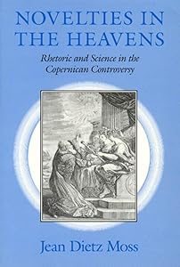 Novelties in the Heavens: Rhetoric and Science in the Copernican Controversy by Jean Dietz Moss