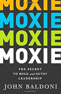 MOXIE: The Secret to Bold and Gutsy Leadership by John Baldoni