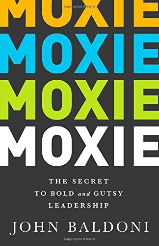 MOXIE: The Secret to Bold and Gutsy Leadership by John Baldoni