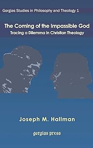 The Coming of the Impassible God: Tracing a Dilemma in Christian Theology (Gorgias Studies in Philosophy and Theology) by Joseph Hallman