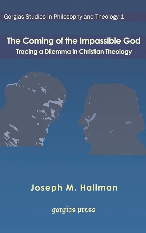 The Coming of the Impassible God: Tracing a Dilemma in Christian Theology (Gorgias Studies in Philosophy and Theology) by Joseph Hallman
