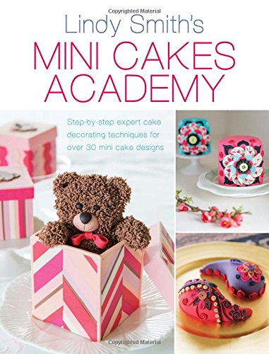 Mini Cakes Academy: Step-by-Step Expert Cake Decorating Techniques for Over 30 Mini Cake Designs by Lindy Smith