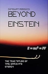 Beyond Einstein: The True Nature of Time, Space and Energy by Donovan Maddock