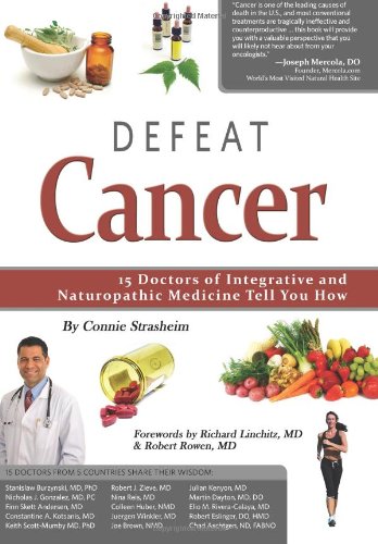 Defeat Cancer: 15 Doctors of Integrative &amp; Naturopathic Medicine Tell You How by Connie Strasheim