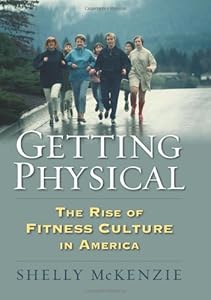 Getting Physical: The Rise of Fitness Culture in America by Shelly McKenzie