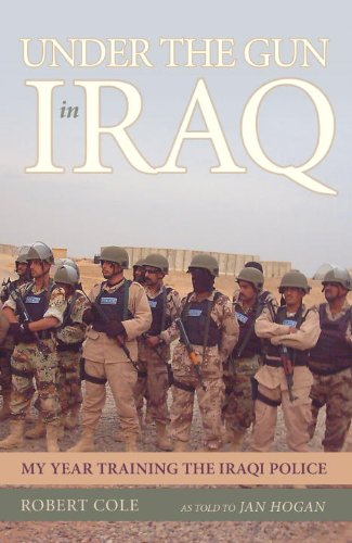 Under the Gun in Iraq: My Year Training the Iraqi Police by Robert Cole