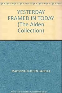 Yesterday Framed In Today: The Alden Collection by Isabella Macdonald-Alden