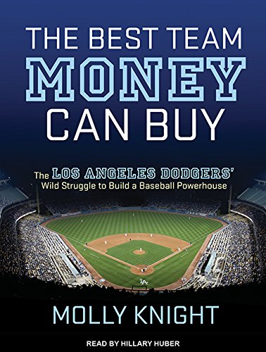 The Best Team Money Can Buy: The Los Angeles Dodgers Wild Struggle to Build a Baseball Powerhouse by Molly Knight