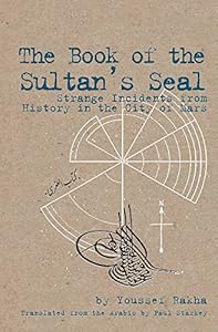 The Book of the Sultan's Seal: Strange Incidents from History in the City of Mars by Youssef Rakha                       ,