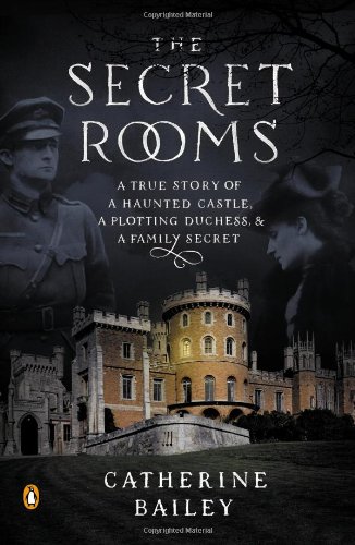 The Secret Rooms: A True Story of a Haunted Castle, a Plotting Duchess, and a Family Secret by Catherine Bailey