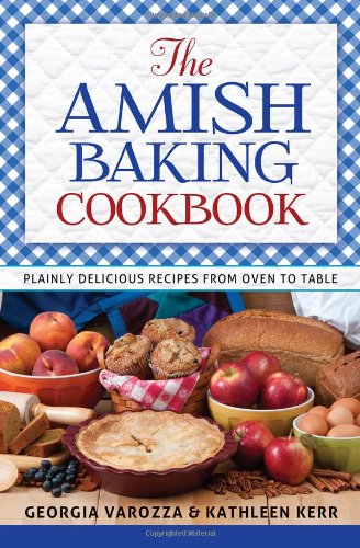 The Amish Baking Cookbook: Plainly Delicious Recipes from Oven to Table by Georgia Varozza
