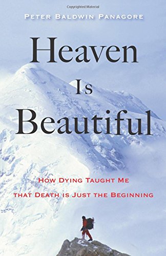 Heaven Is Beautiful: How Dying Taught Me That Death Is Just the Beginning by Peter Baldwin Panagore