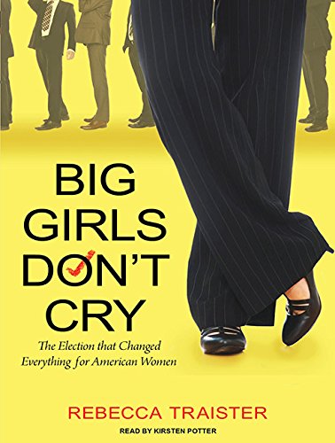 Big Girls Don't Cry: The Election that Changed Everything for American Women by Rebecca Traister