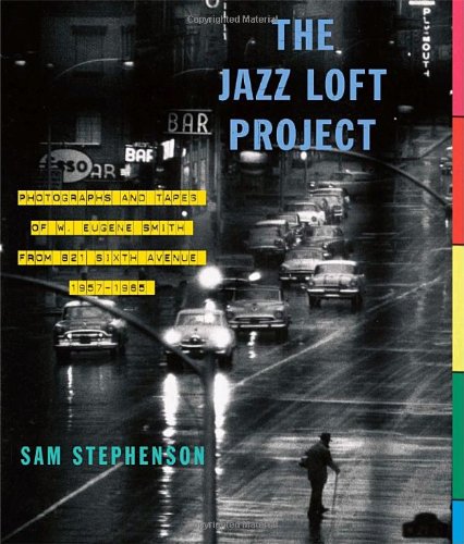 The Jazz Loft Project: Photographs and Tapes of W. Eugene Smith from 821 Sixth Avenue, 1957-1965 by Sam Stephenson