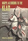Kelly Baker, "Gospel According to the Klan: The KKK's Appeal to Protestant America, 1915-1930" (UP of Kansas, 2011)