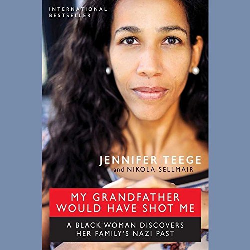My Grandfather Would Have Shot Me: A Black Woman Discovers Her Family S Nazi Past by Jennifer Teege