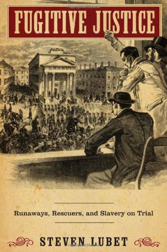 Fugitive Justice: Runaways, Rescuers, and Slavery on Trial by Steven Lubet