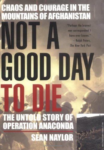 Not a Good Day to Die: The Untold Story of Operation Anaconda by Sean Naylor