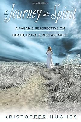 The Journey Into Spirit: A Pagan's Perspective on Death, Dying &amp; Bereavement