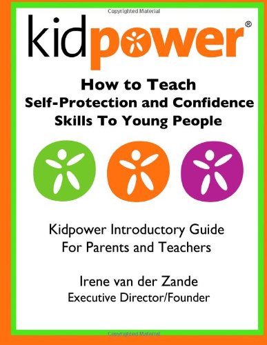 How to Teach Self-Protection and Confidence Skills to Young People: Kidpower Introductory Guide for Parents and Teachers by Irene van der Zande