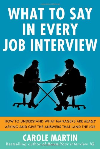 What to Say in Every Job Interview: How to Understand What Managers are Really Asking and Give the Answers that Land the Job by Carole Martin