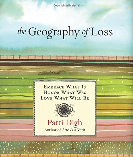 Geography of Loss: Embrace What Is, Honor What Was, Love What Will Be by Patti Digh