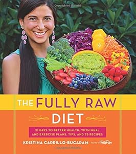 The Fully Raw Diet: 21 Days to Better Health, with Meal and Exercise Plans, Tips, and 75 Recipes by Kristina Carrillo-Bucaram