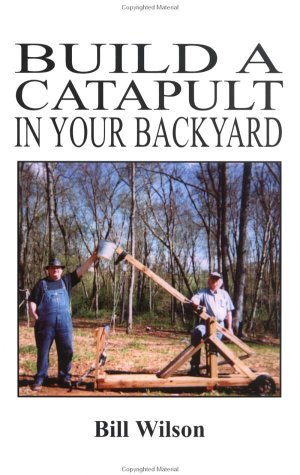 Build a Catapult in Your Backyard by Bill Wilson