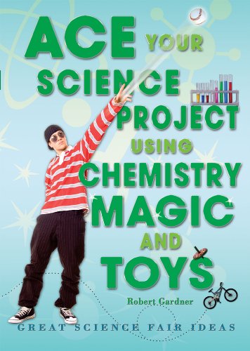 Ace Your Science Project Using Chemistry Magic and Toys: Great Science Fair Ideas by Robert Gardner