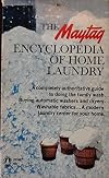 The Maytag encyclopedia of home laundry; a completely authoritative guide to doing the family wash, buying automatic washers and dryers, washable fabrics, a modern laundry center for your home