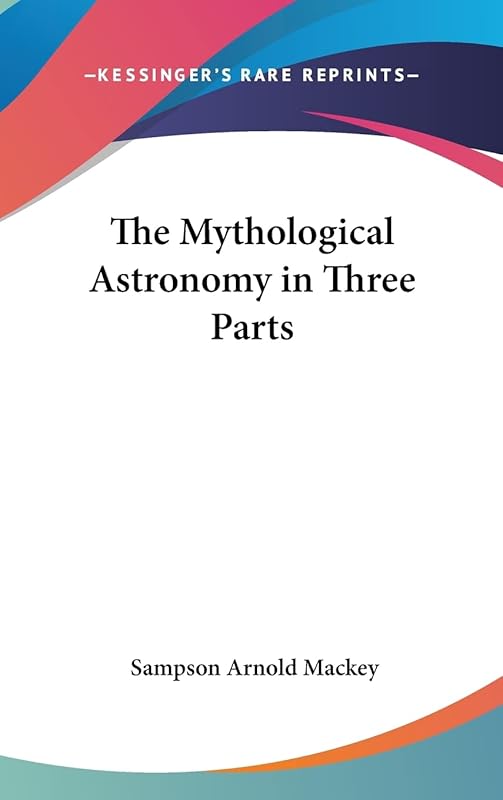 The Mythological Astronomy in Three Parts by Sampson Arnold Mackey