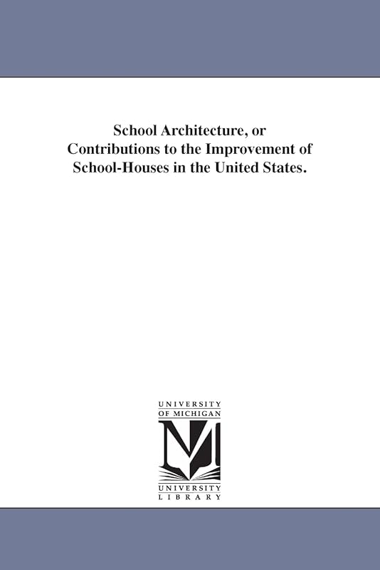 School architecture, or Contributions to the improvement of schoolhouses in the United States. by Unknown author