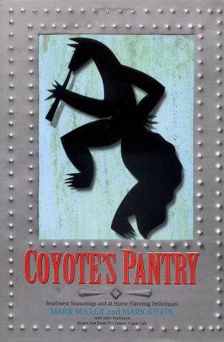 Coyote's Pantry: Southwest Seasonings and at Home Flavoring Techniques by Mark Miller