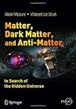 Matter, Dark Matter, and Anti-Matter: In Search of the Hidden Universe (Springer Praxis Books / Popular Astronomy)