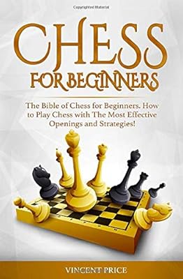 CHESS FOR BEGINNERS: The Bible of Chess for Beginners. How to Play Chess with The Most Effective Openings and Strategies! (Chess Strategy for Beginners)