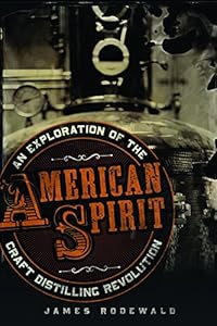American Spirit: An Exploration of the Craft Distilling Revolution by James Rodewald
