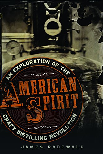 American Spirit: An Exploration of the Craft Distilling Revolution by James Rodewald
