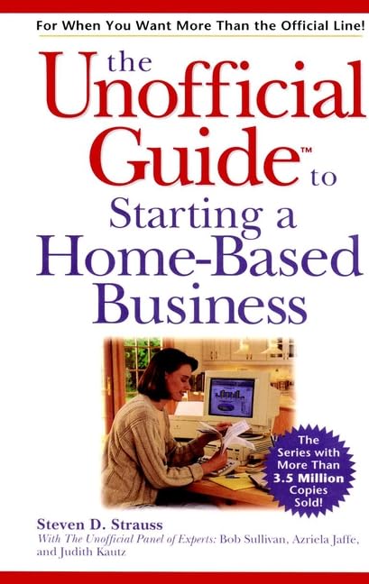 The Unofficial Guide to Starting a Home-Based Business by Steven D. Strauss