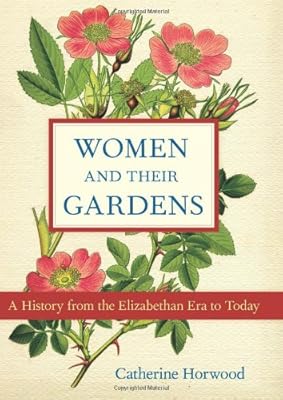 Women and Their Gardens: A History from the Elizabethan Era to Today