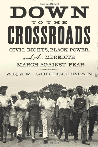 Down to the Crossroads: Civil Rights, Black Power, and the Meredith March Against Fear by Aram Goudsouzian