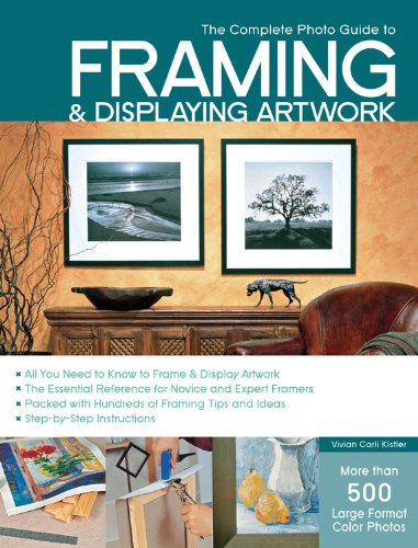 The Complete Photo Guide to Framing and Displaying Artwork: 500 Full-Color How-to Photos by Vivian Carli Kistler