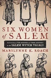 Six Women of Salem: The Untold Story of the Accused and Their Accusers in the Salem Witch Trials