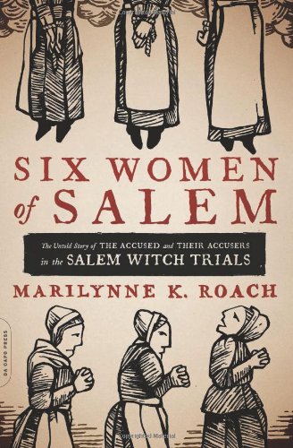 Six Women of Salem: The Untold Story of the Accused and Their Accusers in the Salem Witch Trials by Marilynne K. Roach