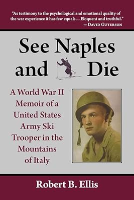 See Naples and Die: A World War II Memoir of a United States Army Ski Trooper in the Mountains of Italy