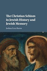 The Christian Schism in Jewish History and Jewish Memory by Joshua Ezra Burns