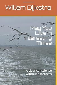 May You Live in Interesting Times: A clear conscience without bitterness by Willem Dijkstra