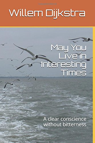 May You Live in Interesting Times: A clear conscience without bitterness by Willem Dijkstra